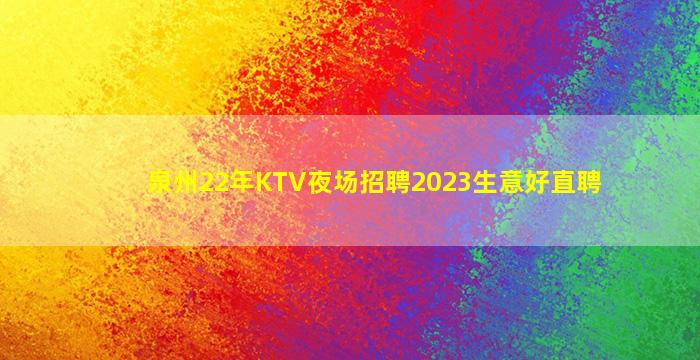 泉州22年KTV夜场招聘2023生意好直聘